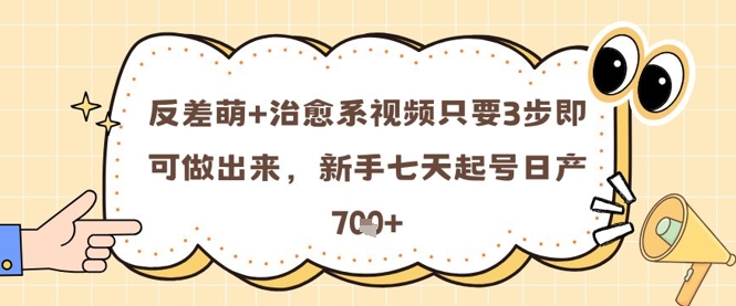 反差萌+治愈系视频只要3步即可做出来，新手七天起号日产7张-最全项目网