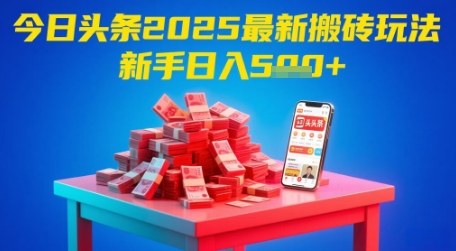 今日头条2025年最新搬砖玩法，新手也能轻松日入5张-最全项目网