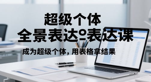 超级个体全景表达课，成为超级个体，用表格拿结果-最全项目网