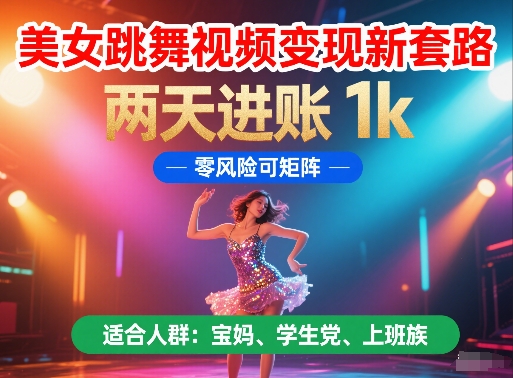 美女跳舞视频变现新套路，两天进账 1k，零风险可矩阵【揭秘】-最全项目网
