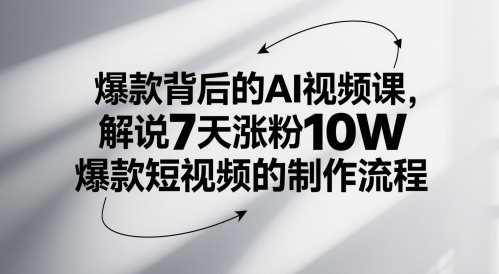 爆款背后的AI视频课，解说7天涨粉10W爆款短视频的制作流程-最全项目网