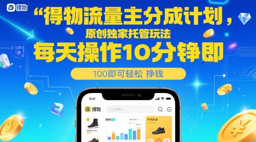 得物流量主分成计划，原创独家托管玩法，每天操作10分钟即可轻松挣米【揭秘】-最全项目网