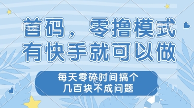 首码，零撸模式，有快手就可以做，每天零碎时间搞个几张不成问题【揭秘】-最全项目网