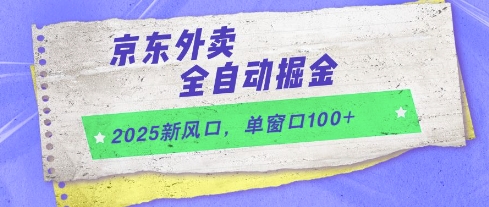 2025新风口，京东外卖全自动掘金，单窗口100+【揭秘】-最全项目网