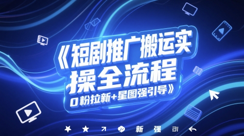短剧推广搬运实操全流程，0粉拉新+星图强引导-最全项目网