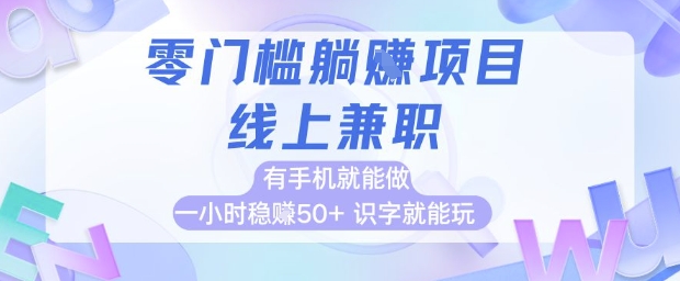 零门槛躺挣项目，线上兼职，有手机就能做 一小时稳挣50+，识字就能玩【揭秘】-最全项目网