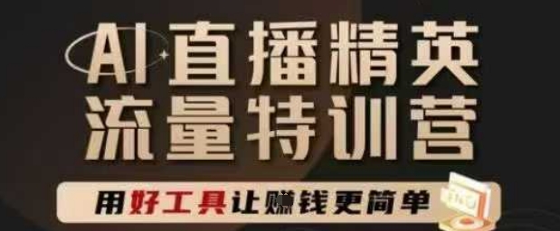 AI直播精英官方特训营，直播底层逻辑和ai实操技巧，用好工具让挣米更简单-最全项目网