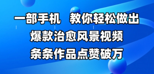 一部手机，教你轻松做出爆款治愈风景视频，条条作品点赞破W-最全项目网