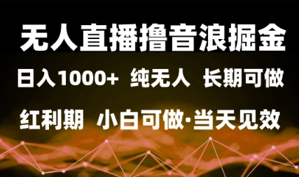 无人直播撸音浪掘金，日入1k+，纯无人红利期，小白可做，当天见效【揭秘】-最全项目网