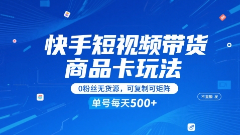 快手短视频带货商品卡玩法，不直播不发视频，0粉丝无货源，可复制可矩阵，单号每天1-5张-最全项目网