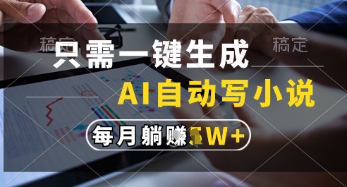 只需一键生成，AI全自动写小说，可一键生成120w字，每月躺着收益过1w+【揭秘】-最全项目网