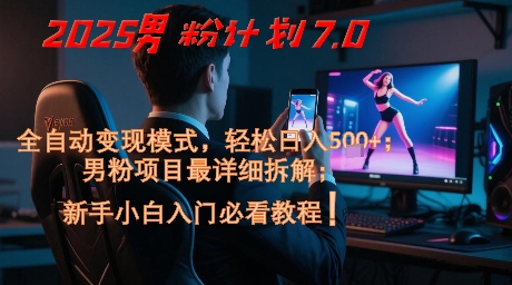 2025男粉计划7.0，全自动变现模式，轻松日入5张+，新手小白必看课程-最全项目网