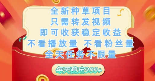 全新种草项目只需转发视频，即可收获稳定收益，不看播放量不看粉丝量，全天任务不限量，每天稳定3张【揭秘】-最全项目网