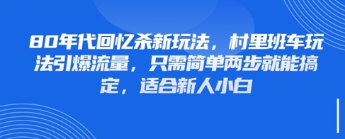 80年代回忆杀新玩法，村里班车玩法引爆流量，只需简单两步就能搞定，适合新人小白-最全项目网