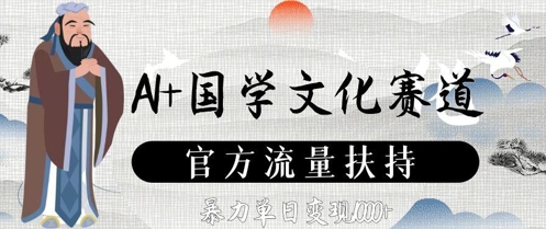 AI+国学文化赛道，官方流量扶持，暴力单日变现数张-最全项目网