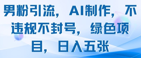 男粉引流，AI制作，不违规不封号，绿色项目，日入五张-最全项目网