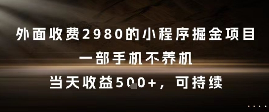 外面收费2980的小程序掘金项目，一部手机不养机，当天收益5张+，可持续【揭秘】-最全项目网