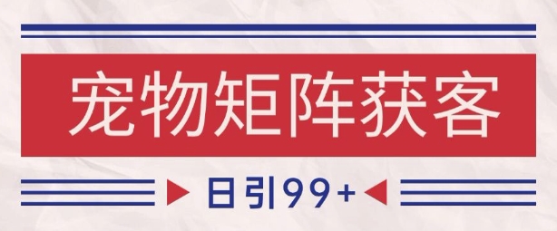小红书某音宠物赛道引流获客 自热矩阵日引200+【揭秘】-最全项目网