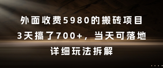 外面收费5980的搬砖项目，3天搞了7张+，当天可落地，详细玩法拆解【揭秘】-最全项目网