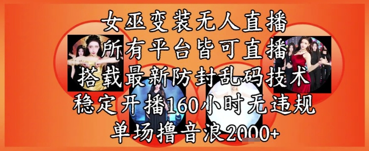 女巫变装直播最新玩法，所有直播平台皆可操作，稳定开播160小时无违规，单场撸音浪2k+-最全项目网
