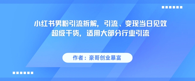 小红书男粉引流拆解，引流、变现当日见效超级干货，适用大部分行业引流-最全项目网