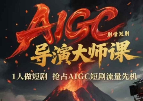 AIGC剧情短剧导演大师课，1人做短剧，抢占AIGC短剧流量先机-最全项目网