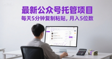 最新公众号托管项目，每天5分钟复制粘贴，月入5位数【揭秘】-最全项目网