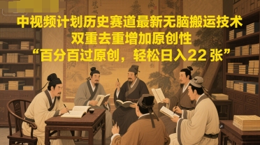 中视频计划历史赛道最新无脑搬运技术，双重去重增加原创性，百分百过原创，轻松日入2张-最全项目网