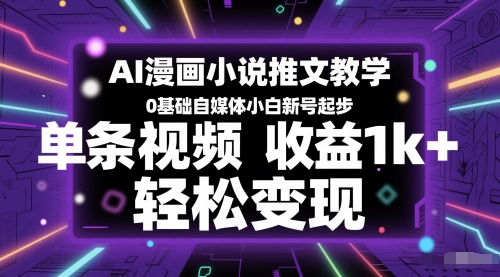 AI漫画小说推文教学，0基础自媒体小白新号起步，单条视频收益1k+，轻松变现-最全项目网