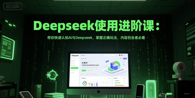 Deepseek使用进阶课：帮你快速认知Ai与Deepseek，掌握正确玩法，内容创业者必看-最全项目网