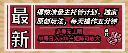 最新得物流量主托管计划，独家原创玩法，每天操作五分钟，多号无上限，单号日入5张+矩阵可放大【揭秘】-最全项目网