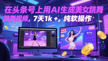 在头条号上用AI生成美女跳舞视频，7天1k+，纯软件操作-最全项目网