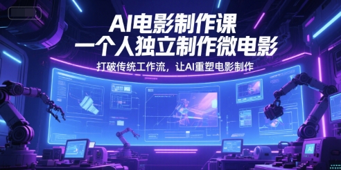 AI电影制作课，一个人独立制作微电影，打破传统工作流，让AI重塑电影制作-最全项目网