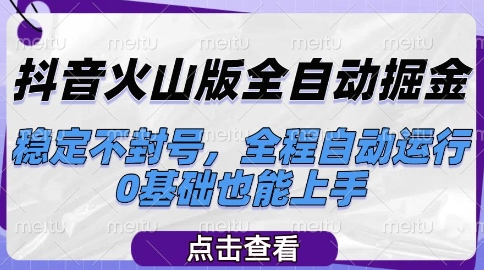 抖音火山版全自动掘金，稳定不封号，全程自动运行，可批量放大操作，0基础也能上手【揭秘】-最全项目网