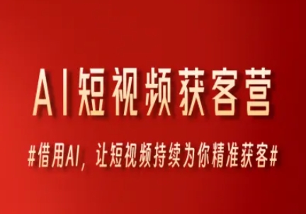 AI短视频获客营，借用AI，让短视频持续为你精准获客-最全项目网