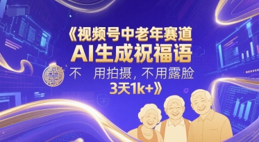 视频号中老年赛道，AI生成祝福语，不用拍摄，不用露脸，3天1k+-最全项目网