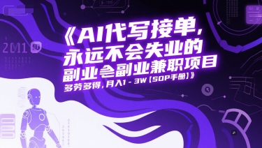 AI代写接单，永远不会失业的副业兼职项目，多劳多得，月入1-3W【SOP手册】-最全项目网
