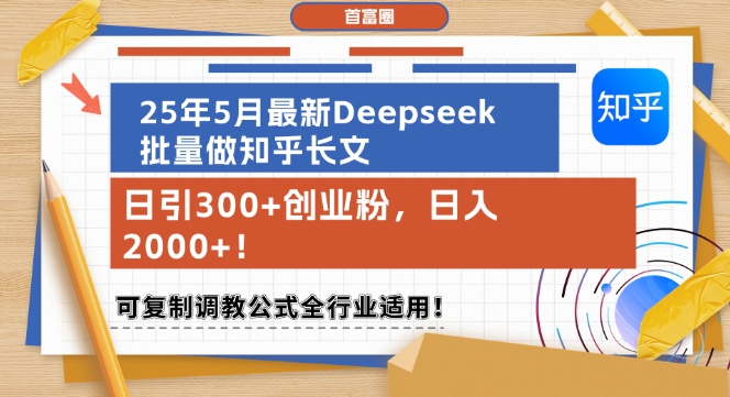25年5月最新Deepseek批量做知乎长文，日引300+创业粉，日入1k+，可复制调教公式全行业适用-最全项目网