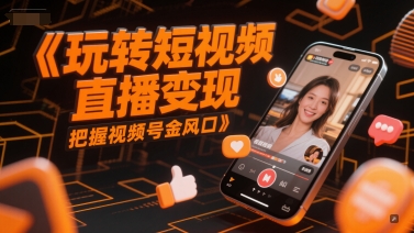 玩转短视频直播变现，把握视频号金风口-最全项目网