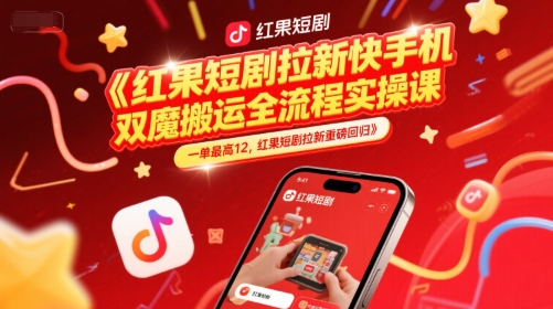 红果短剧拉新快手手机双魔法搬运全流程实操课，一单最高12，红果短剧拉新重磅回归-最全项目网