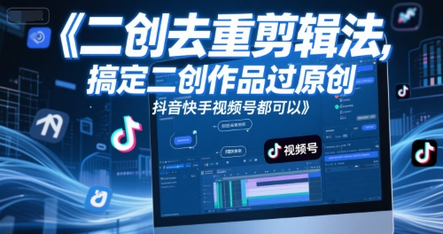 短视频二创去重剪辑法，搞定二创作品过原创，抖音快手视频号都可以-最全项目网
