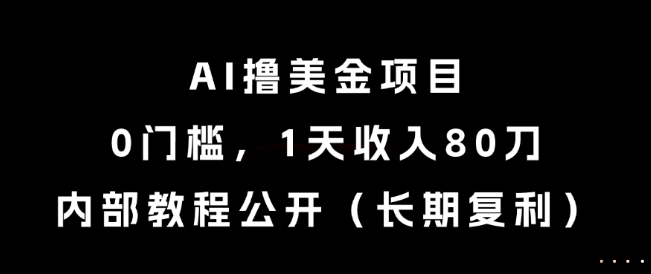 AI撸美金项目，0门槛，1天收入80刀，内部教程公开（长期复利）【揭秘】-最全项目网
