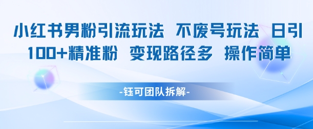 小红书男粉引流玩法不废号玩法日引100男粉变现路径多操作简单-最全项目网