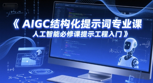 AIGC结构化提示词专业课，人工智能必修课提示工程入门-最全项目网