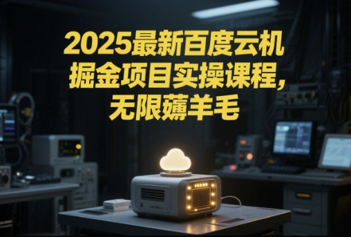 2025最新百度云机掘金项目实操课程单窗口保底5-10元月收益单窗口150+【揭秘】-最全项目网