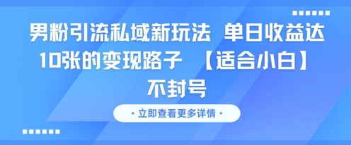 男粉引流私域新玩法，单日收益达10张的变现路子 【适合小白】不封号-最全项目网