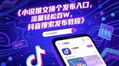 小说推文换个发布入口，流量轻松百W，抖音搜索发布教程-最全项目网