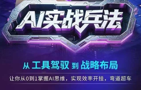 AI实战兵法，从工具驾驭到战略布局，​从0~1掌握ai思维，实现效率，开挂弯道超车-最全项目网