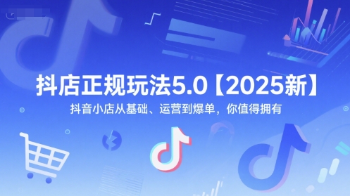 抖店正规玩法5.0【2025新】抖音小店从基础、运营到爆单，你值得拥有-最全项目网
