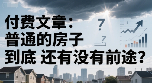 付费文章：普通的房子到底还有没有前途？-最全项目网